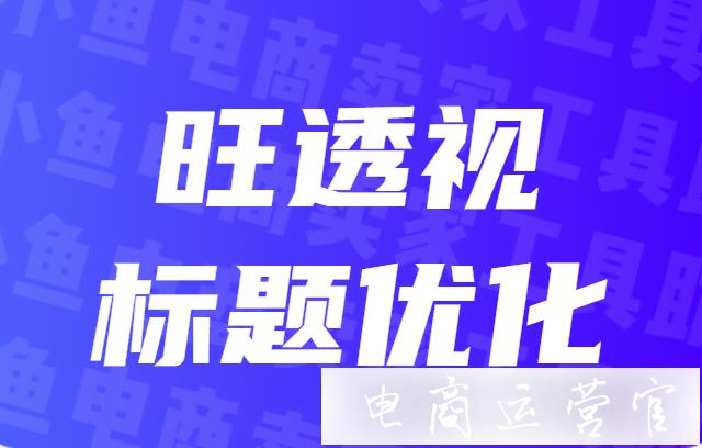 旺透視如何幫助買家優(yōu)化標(biāo)題關(guān)鍵詞?旺透視標(biāo)題優(yōu)化功能介紹